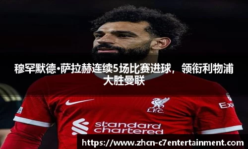 穆罕默德·萨拉赫连续5场比赛进球，领衔利物浦大胜曼联