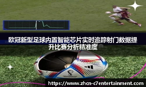 欧冠新型足球内置智能芯片实时追踪射门数据提升比赛分析精准度
