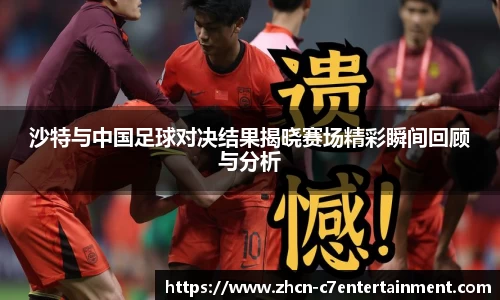 沙特与中国足球对决结果揭晓赛场精彩瞬间回顾与分析