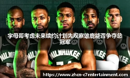 字母哥考虑未来续约计划先观察雄鹿能否争夺总冠军