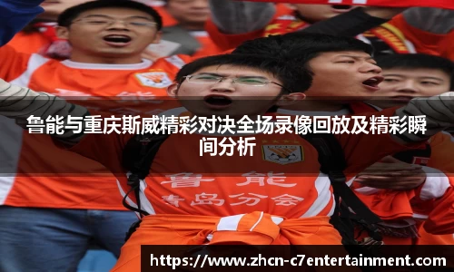 鲁能与重庆斯威精彩对决全场录像回放及精彩瞬间分析