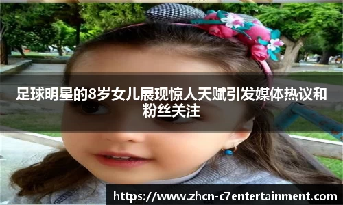 足球明星的8岁女儿展现惊人天赋引发媒体热议和粉丝关注
