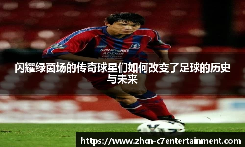 闪耀绿茵场的传奇球星们如何改变了足球的历史与未来